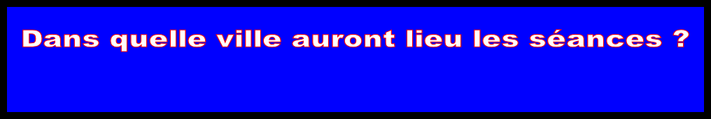 Dans quelle ville auront lieu les séances ?